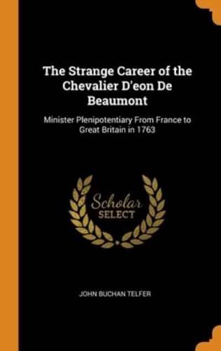The Strange Career of the Chevalier D'eon De Beaumont: Minister Plenipotentiary From France to Great Britain in 1763