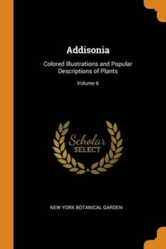 Addisonia: Colored Illustrations and Popular Descriptions of Plants; Volume 6