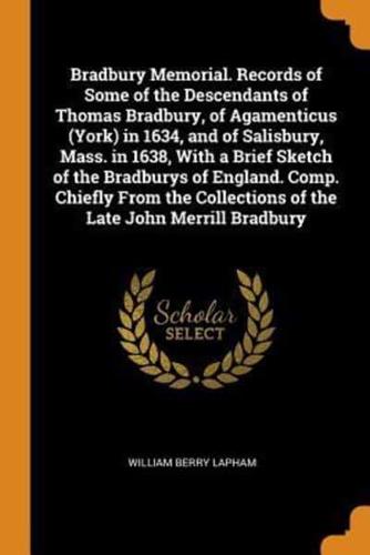 Bradbury Memorial. Records of Some of the Descendants of Thomas Bradbury, of Agamenticus (York) in 1634, and of Salisbury, Mass. in 1638, With a Brief Sketch of the Bradburys of England. Comp. Chiefly From the Collections of the Late John Merrill Bradbury