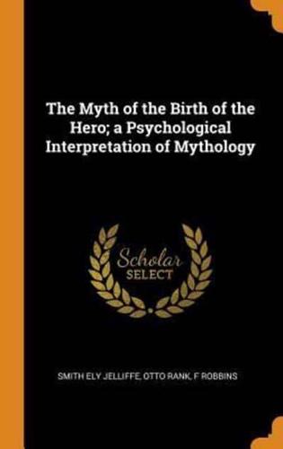 The Myth of the Birth of the Hero; a Psychological Interpretation of Mythology