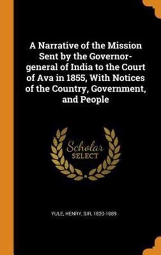 A Narrative of the Mission Sent by the Governor-General of India to the Court of Ava in 1855, With Notices of the Country, Government, and People