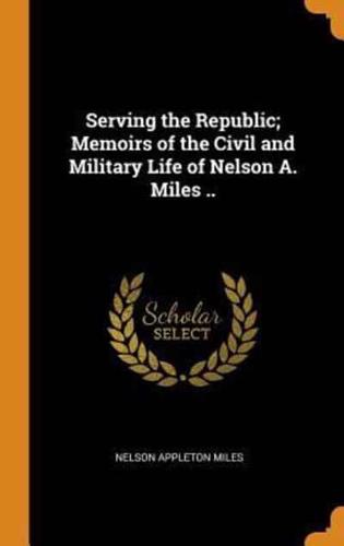 Serving the Republic; Memoirs of the Civil and Military Life of Nelson A. Miles ..