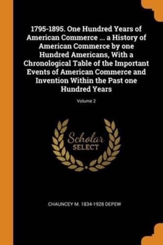 1795-1895. One Hundred Years of American Commerce ... a History of American Commerce by one Hundred Americans, With a Chronological Table of the Important Events of American Commerce and Invention Within the Past one Hundred Years; Volume 2