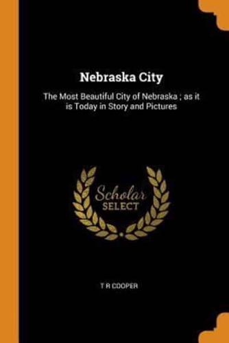 Nebraska City: The Most Beautiful City of Nebraska ; as it is Today in Story and Pictures