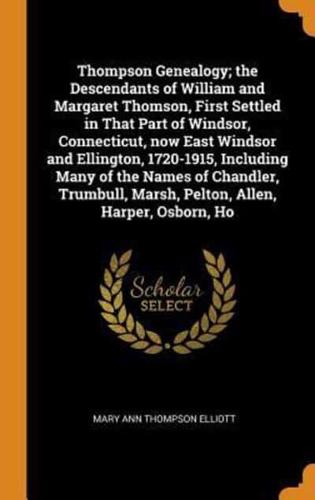 Thompson Genealogy; the Descendants of William and Margaret Thomson, First Settled in That Part of Windsor, Connecticut, now East Windsor and Ellington, 1720-1915, Including Many of the Names of Chandler, Trumbull, Marsh, Pelton, Allen, Harper, Osborn, Ho