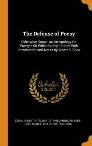 The Defense of Poesy: Otherwise Known as An Apology for Poetry / Sir Philip Sidney ; Edited With Introduction and Notes by Albert S. Cook