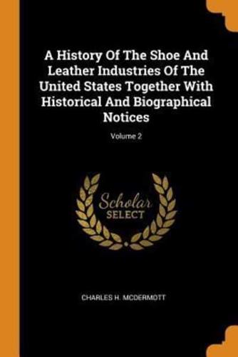 A History Of The Shoe And Leather Industries Of The United States Together With Historical And Biographical Notices; Volume 2