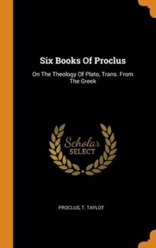 Six Books Of Proclus: On The Theology Of Plato, Trans. From The Greek