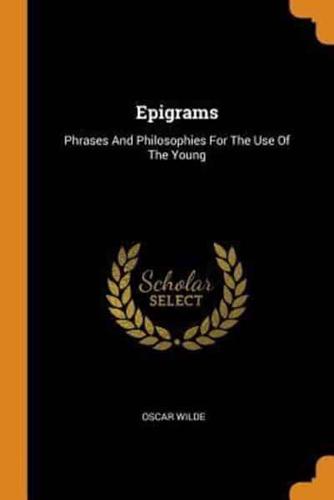 Epigrams: Phrases And Philosophies For The Use Of The Young