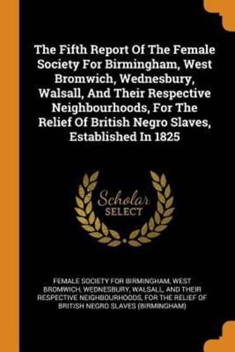 The Fifth Report Of The Female Society For Birmingham, West Bromwich, Wednesbury, Walsall, And Their Respective Neighbourhoods, For The Relief Of British Negro Slaves, Established In 1825