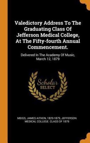 Valedictory Address To The Graduating Class Of Jefferson Medical College, At The Fifty-fourth Annual Commencement.: Delivered In The Academy Of Music, March 12, 1879