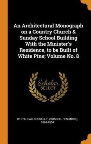 An Architectural Monograph on a Country Church & Sunday School Building With the Minister's Residence, to be Built of White Pine; Volume No. 8