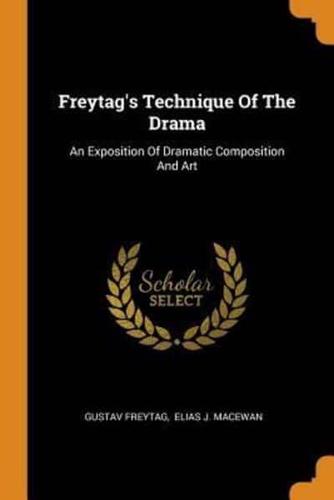 Freytag's Technique Of The Drama: An Exposition Of Dramatic Composition And Art