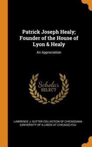 Patrick Joseph Healy; Founder of the House of Lyon & Healy: An Appreciation