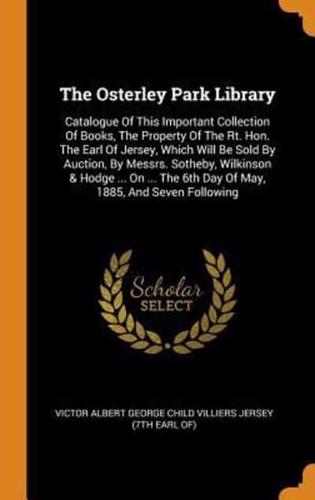 The Osterley Park Library: Catalogue Of This Important Collection Of Books, The Property Of The Rt. Hon. The Earl Of Jersey, Which Will Be Sold By Auction, By Messrs. Sotheby, Wilkinson & Hodge ... On ... The 6th Day Of May, 1885, And Seven Following