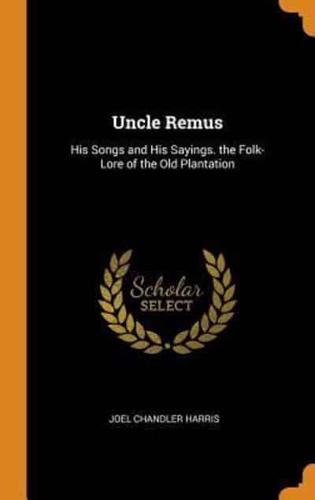 Uncle Remus: His Songs and His Sayings. the Folk-Lore of the Old Plantation