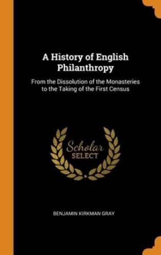 A History of English Philanthropy: From the Dissolution of the Monasteries to the Taking of the First Census