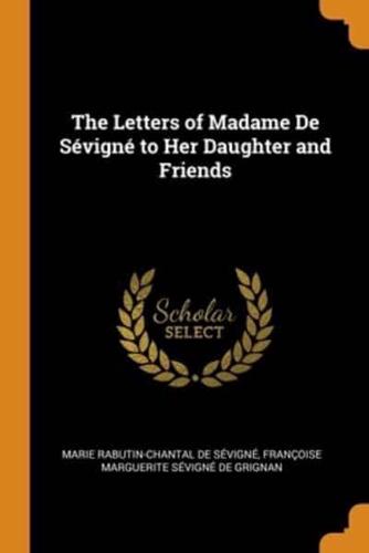 The Letters of Madame De Sévigné to Her Daughter and Friends