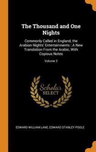 The Thousand and One Nights: Commonly Called in England, the Arabian Nights' Entertainments : A New Translation From the Arabic, With Copious Notes; Volume 3