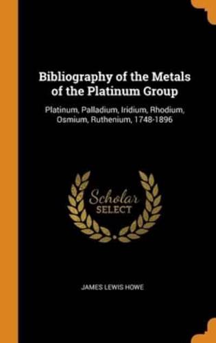 Bibliography of the Metals of the Platinum Group: Platinum, Palladium, Iridium, Rhodium, Osmium, Ruthenium, 1748-1896