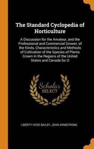The Standard Cyclopedia of Horticulture: A Discussion for the Amateur, and the Professional and Commercial Grower, of the Kinds, Characteristics and Methods of Cultivation of the Species of Plants Grown in the Regions of the United States and Canada for O