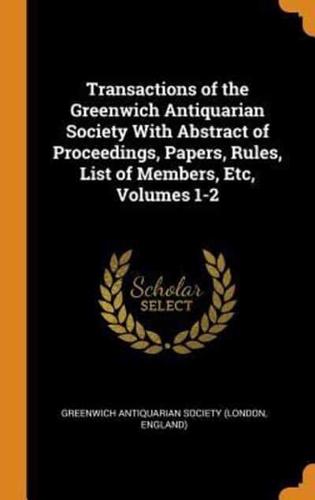 Transactions of the Greenwich Antiquarian Society With Abstract of Proceedings, Papers, Rules, List of Members, Etc, Volumes 1-2