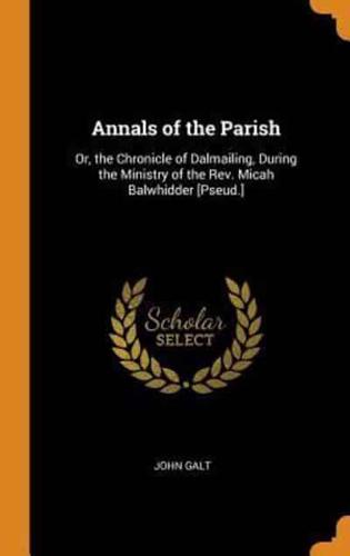 Annals of the Parish: Or, the Chronicle of Dalmailing, During the Ministry of the Rev. Micah Balwhidder [Pseud.]