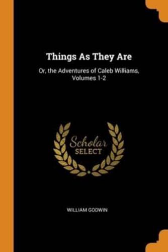 Things As They Are: Or, the Adventures of Caleb Williams, Volumes 1-2