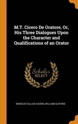M.T. Cicero De Oratore, Or, His Three Dialogues Upon the Character and Qualifications of an Orator