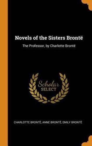 Novels of the Sisters Brontë: The Professor, by Charlotte Brontë