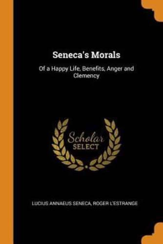 Seneca's Morals: Of a Happy Life, Benefits, Anger and Clemency