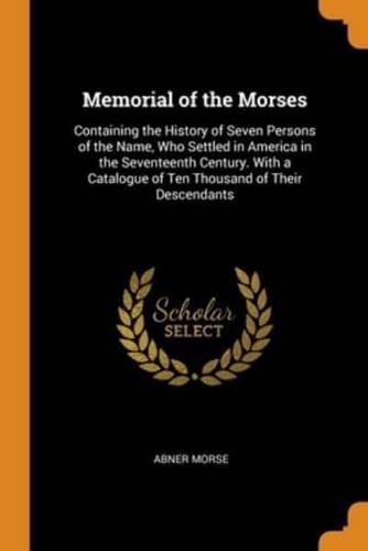 Memorial of the Morses: Containing the History of Seven Persons of the Name, Who Settled in America in the Seventeenth Century. With a Catalogue of Ten Thousand of Their Descendants