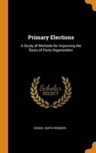 Primary Elections: A Study of Methods for Improving the Basis of Party Organization