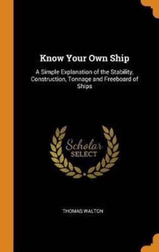 Know Your Own Ship: A Simple Explanation of the Stability, Construction, Tonnage and Freeboard of Ships