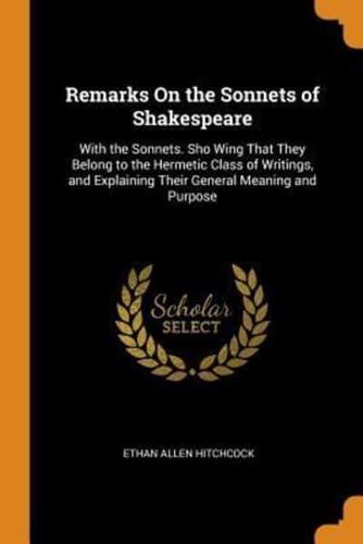 Remarks On the Sonnets of Shakespeare: With the Sonnets. Sho Wing That They Belong to the Hermetic Class of Writings, and Explaining Their General Meaning and Purpose