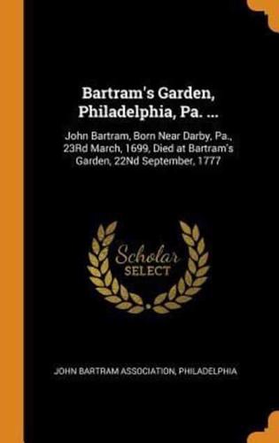 Bartram's Garden, Philadelphia, Pa. ...: John Bartram, Born Near Darby, Pa., 23Rd March, 1699, Died at Bartram's Garden, 22Nd September, 1777