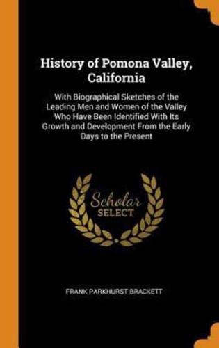 History of Pomona Valley, California: With Biographical Sketches of the Leading Men and Women of the Valley Who Have Been Identified With Its Growth and Development From the Early Days to the Present