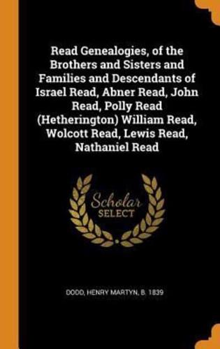 Read Genealogies, of the Brothers and Sisters and Families and Descendants of Israel Read, Abner Read, John Read, Polly Read (Hetherington) William Read, Wolcott Read, Lewis Read, Nathaniel Read