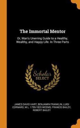 The Immortal Mentor: Or, Man's Unerring Guide to a Healthy, Wealthy, and Happy Life. In Three Parts