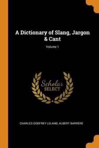 A Dictionary of Slang, Jargon & Cant; Volume 1