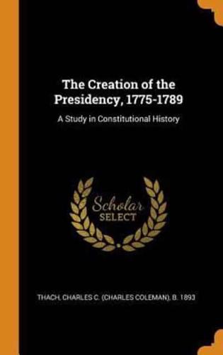 The Creation of the Presidency, 1775-1789: A Study in Constitutional History