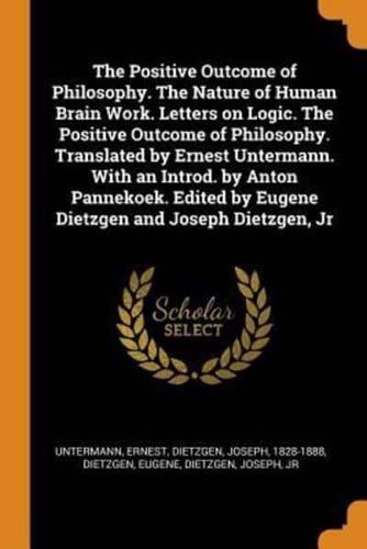 The Positive Outcome of Philosophy. The Nature of Human Brain Work. Letters on Logic. The Positive Outcome of Philosophy. Translated by Ernest Untermann. With an Introd. by Anton Pannekoek. Edited by Eugene Dietzgen and Joseph Dietzgen, Jr