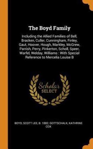 The Boyd Family: Including the Allied Families of Bell, Bracken, Culler, Cunningham, Finley, Gaut, Hoover, Hough, Markley, McGrew, Parrish, Perry, Pinkerton, Scholl, Speer, Warfel, Welday, Williams : With Special Reference to Mercelia Louise B