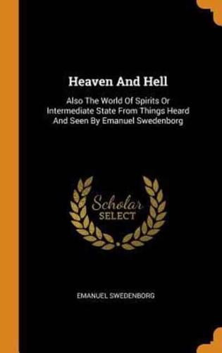 Heaven And Hell: Also The World Of Spirits Or Intermediate State From Things Heard And Seen By Emanuel Swedenborg