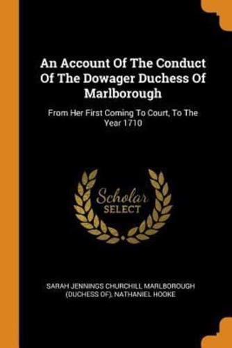 An Account Of The Conduct Of The Dowager Duchess Of Marlborough: From Her First Coming To Court, To The Year 1710