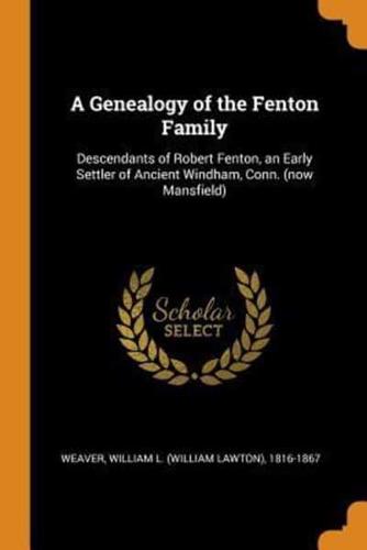 A Genealogy of the Fenton Family: Descendants of Robert Fenton, an Early Settler of Ancient Windham, Conn. (now Mansfield)
