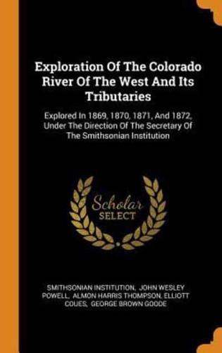 Exploration Of The Colorado River Of The West And Its Tributaries: Explored In 1869, 1870, 1871, And 1872, Under The Direction Of The Secretary Of The Smithsonian Institution