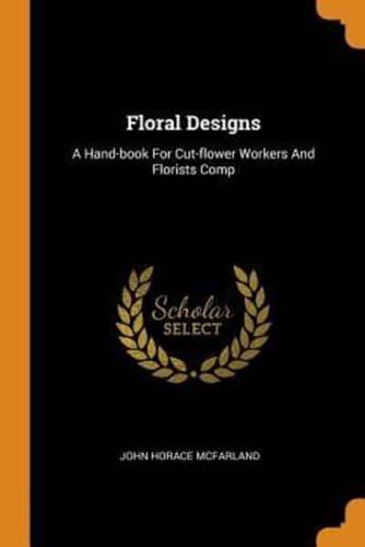 Floral Designs: A Hand-book For Cut-flower Workers And Florists Comp