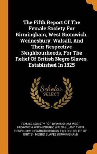 The Fifth Report Of The Female Society For Birmingham, West Bromwich, Wednesbury, Walsall, And Their Respective Neighbourhoods, For The Relief Of British Negro Slaves, Established In 1825