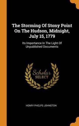 The Storming Of Stony Point On The Hudson, Midnight, July 15, 1779: Its Importance In The Light Of Unpublished Documents